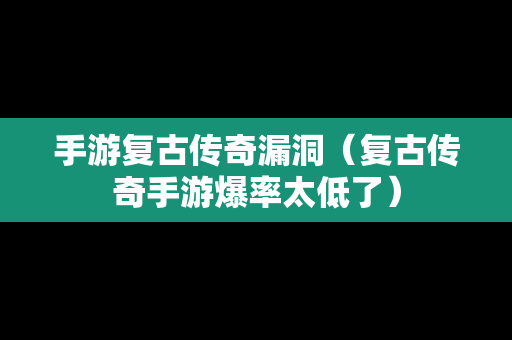 手游复古传奇漏洞（复古传奇手游爆率太低了）