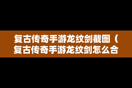 复古传奇手游龙纹剑截图（复古传奇手游龙纹剑怎么合）