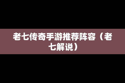 老七传奇手游推荐阵容（老七解说）