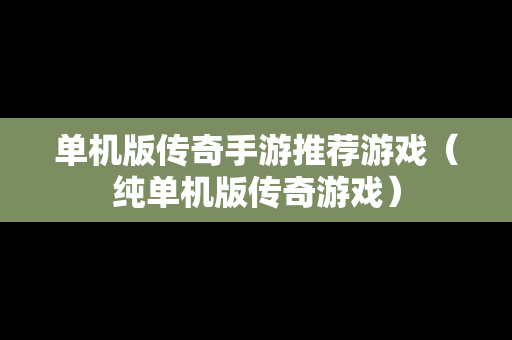 单机版传奇手游推荐游戏（纯单机版传奇游戏）