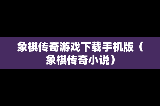 象棋传奇游戏下载手机版（象棋传奇小说）