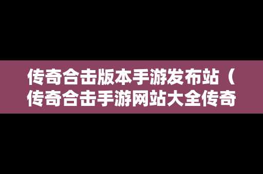 传奇合击版本手游发布站（传奇合击手游网站大全传奇）