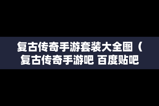 复古传奇手游套装大全图（复古传奇手游吧 百度贴吧）
