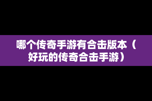 哪个传奇手游有合击版本（好玩的传奇合击手游）