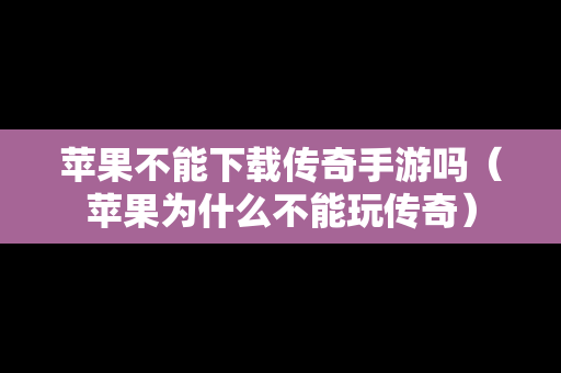 苹果不能下载传奇手游吗（苹果为什么不能玩传奇）
