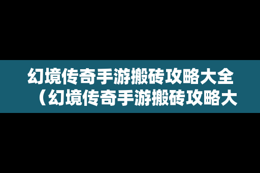 幻境传奇手游搬砖攻略大全（幻境传奇手游搬砖攻略大全最新）