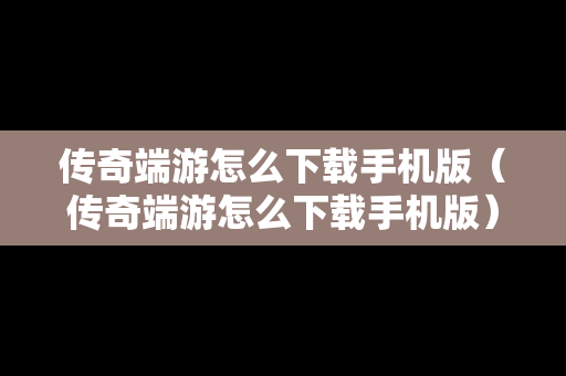 传奇端游怎么下载手机版（传奇端游怎么下载手机版）