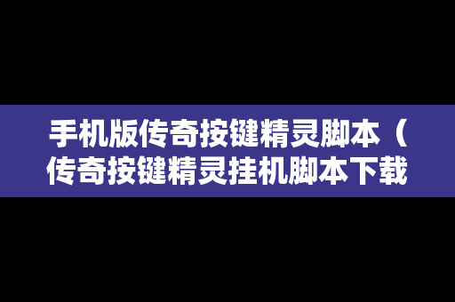 手机版传奇按键精灵脚本（传奇按键精灵挂机脚本下载）