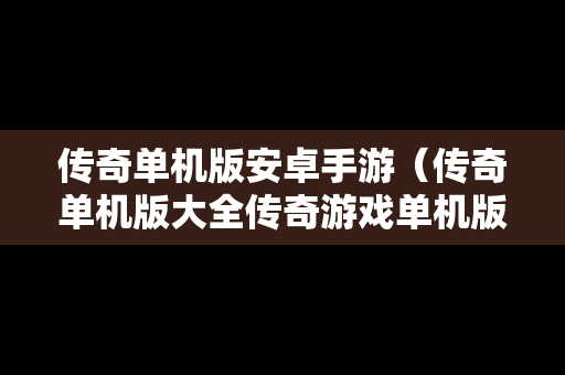 传奇单机版安卓手游（传奇单机版大全传奇游戏单机版推荐）
