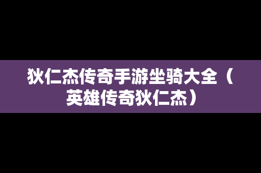 狄仁杰传奇手游坐骑大全（英雄传奇狄仁杰）