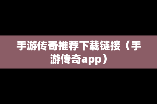 手游传奇推荐下载链接（手游传奇app）