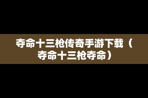 夺命十三枪传奇手游下载（夺命十三枪夺命）