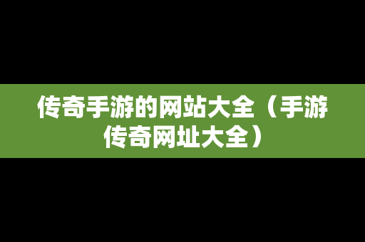 传奇手游的网站大全（手游传奇网址大全）