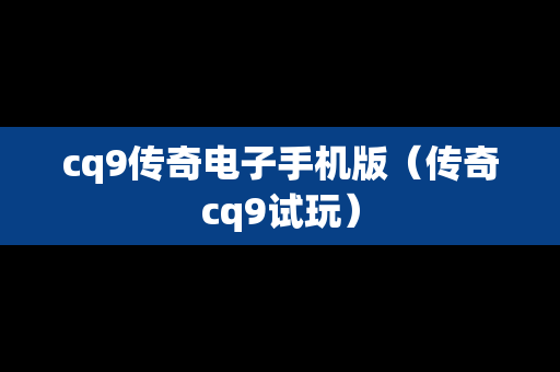 cq9传奇电子手机版（传奇cq9试玩）