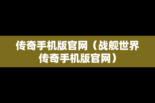 传奇手机版官网（战舰世界传奇手机版官网）