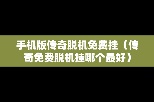 手机版传奇脱机免费挂（传奇免费脱机挂哪个最好）