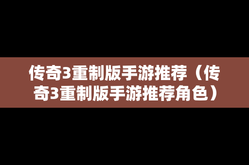 传奇3重制版手游推荐（传奇3重制版手游推荐角色）