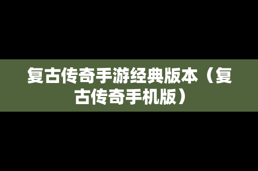 复古传奇手游经典版本（复古传奇手机版）