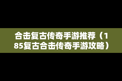 合击复古传奇手游推荐（185复古合击传奇手游攻略）