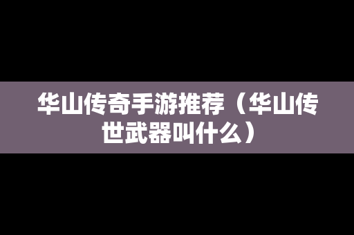 华山传奇手游推荐（华山传世武器叫什么）