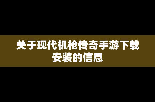 关于现代机枪传奇手游下载安装的信息