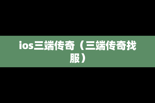 ios三端传奇（三端传奇找服）