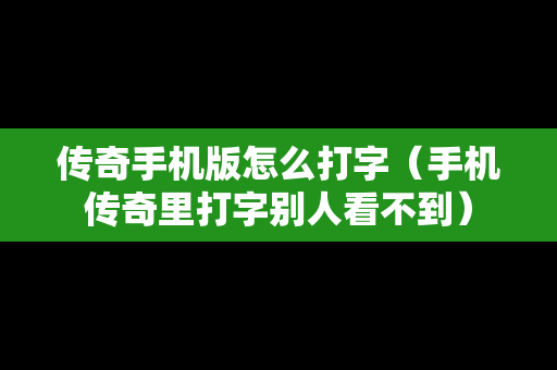 传奇手机版怎么打字（手机传奇里打字别人看不到）