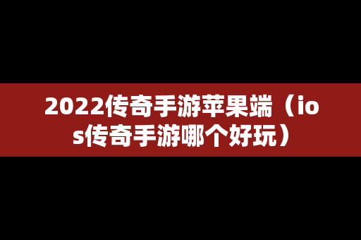 2022传奇手游苹果端（ios传奇手游哪个好玩）