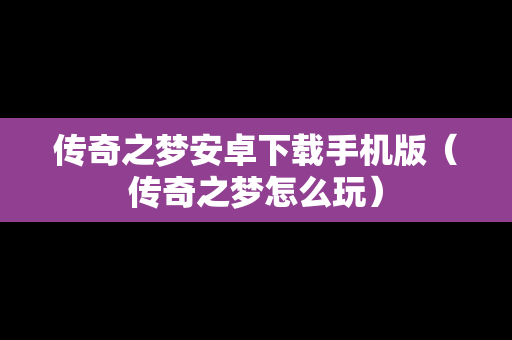 传奇之梦安卓下载手机版（传奇之梦怎么玩）