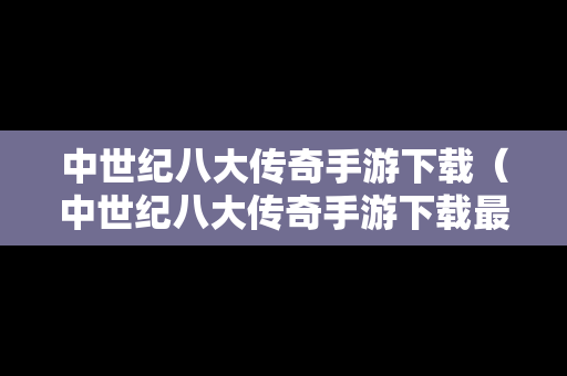 中世纪八大传奇手游下载（中世纪八大传奇手游下载最新版）
