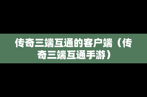传奇三端互通的客户端（传奇三端互通手游）