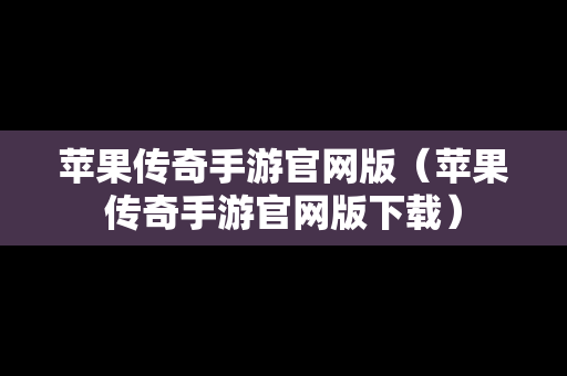 苹果传奇手游官网版（苹果传奇手游官网版下载）