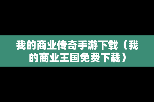 我的商业传奇手游下载（我的商业王国免费下载）