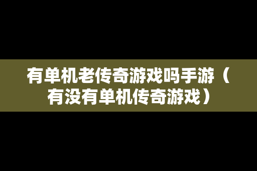 有单机老传奇游戏吗手游（有没有单机传奇游戏）