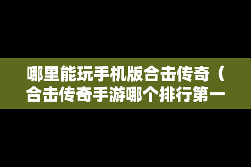 哪里能玩手机版合击传奇（合击传奇手游哪个排行第一）