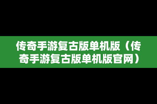 传奇手游复古版单机版（传奇手游复古版单机版官网）