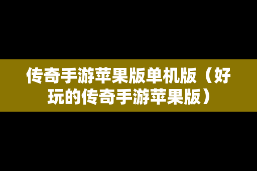 传奇手游苹果版单机版（好玩的传奇手游苹果版）