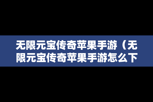 无限元宝传奇苹果手游（无限元宝传奇苹果手游怎么下载）
