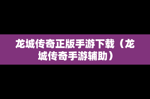 龙城传奇正版手游下载（龙城传奇手游辅助）