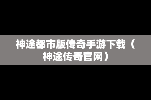 神途都市版传奇手游下载（神途传奇官网）
