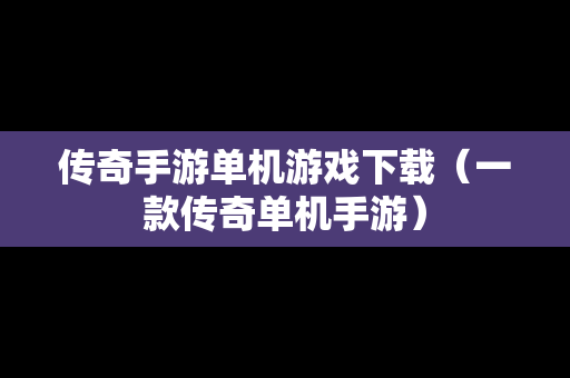 传奇手游单机游戏下载（一款传奇单机手游）