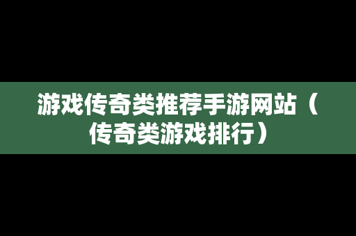 游戏传奇类推荐手游网站（传奇类游戏排行）