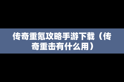 传奇重氪攻略手游下载（传奇重击有什么用）