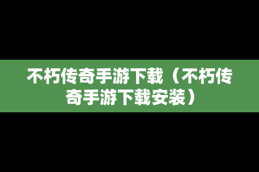 不朽传奇手游下载（不朽传奇手游下载安装）