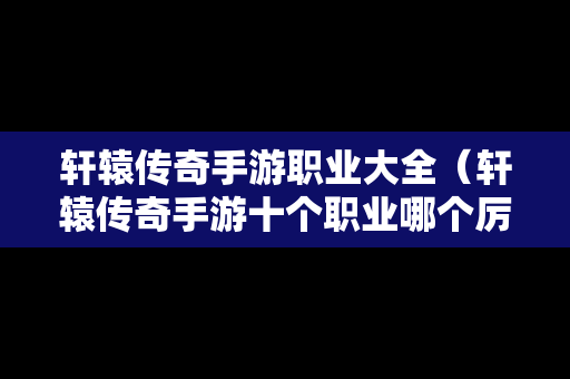 轩辕传奇手游职业大全（轩辕传奇手游十个职业哪个厉害）