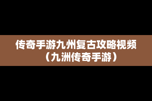 传奇手游九州复古攻略视频（九洲传奇手游）