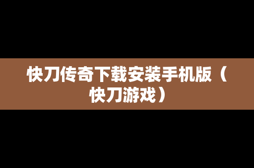 快刀传奇下载安装手机版（快刀游戏）