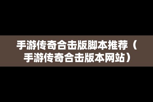 手游传奇合击版脚本推荐（手游传奇合击版本网站）