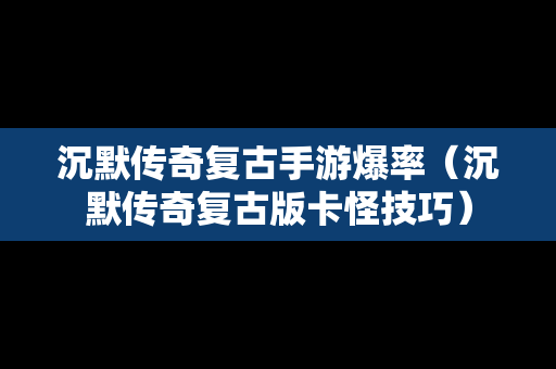 沉默传奇复古手游爆率（沉默传奇复古版卡怪技巧）