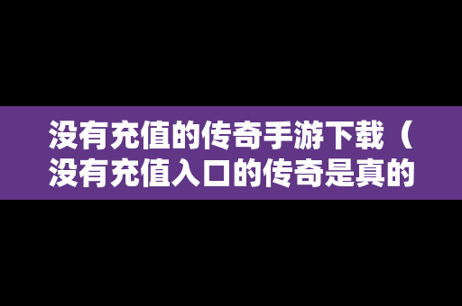 没有充值的传奇手游下载（没有充值入口的传奇是真的吗）